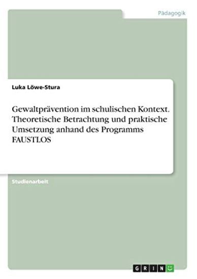 Gewaltprävention im schulischen Kontext. Theoretische Betrachtung und praktische Umsetzung anhand des Programms FAUSTLOS
