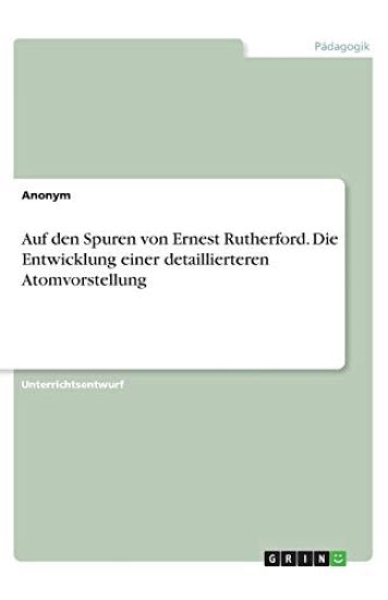 Auf den Spuren von Ernest Rutherford. Die Entwicklung einer detaillierteren Atomvorstellung