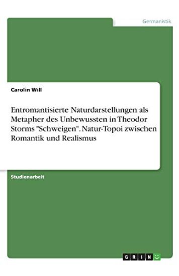 Entromantisierte Naturdarstellungen als Metapher des Unbewussten in Theodor Storms "Schweigen". Natur-Topoi zwischen Romantik und Realismus