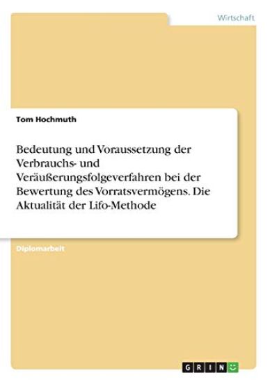 Bedeutung und Voraussetzung der Verbrauchs- und Veräußerungsfolgeverfahren bei der Bewertung des Vorratsvermögens. Die Aktualität der Lifo-Methode
