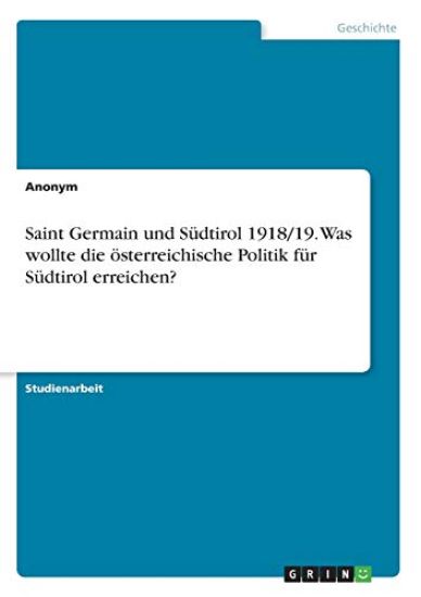 Saint Germain und Südtirol 1918/19. Was wollte die österreichische Politik für Südtirol erreichen?