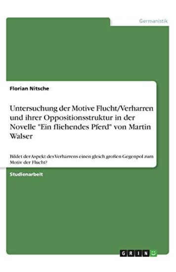 Untersuchung der Motive Flucht/Verharren und ihrer Oppositionsstruktur in der Novelle "Ein fliehendes Pferd" von Martin Walser