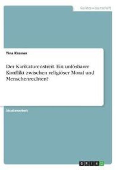 Der Karikaturenstreit. Ein unlösbarer Konflikt zwischen religiöser Moral und Menschenrechten?