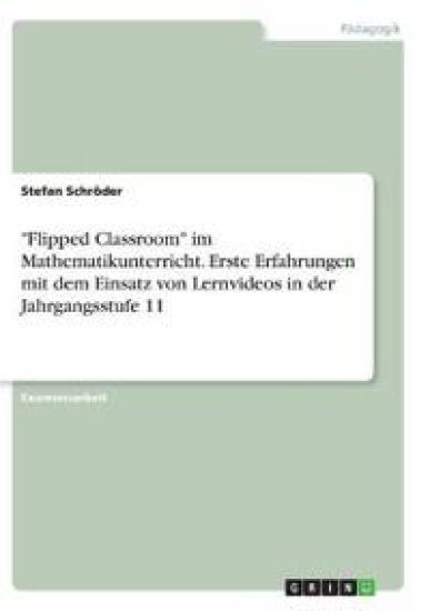 "Flipped Classroom" im Mathematikunterricht. Erste Erfahrungen mit dem Einsatz von Lernvideos in der Jahrgangsstufe 11
