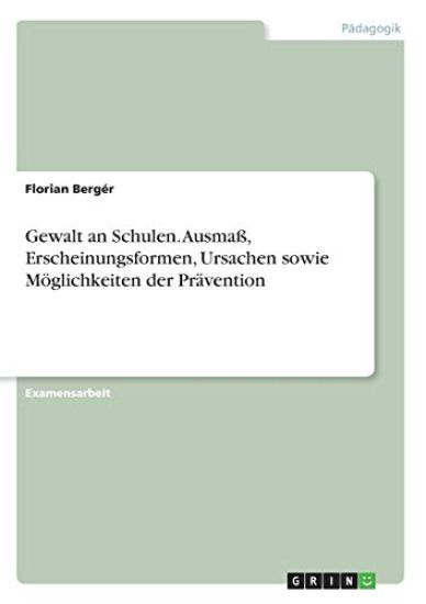 Gewalt an Schulen. Ausmaß, Erscheinungsformen, Ursachen sowie Möglichkeiten der Prävention