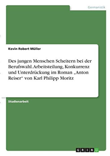 Des jungen Menschen Scheitern bei der Berufswahl. Arbeitsteilung, Konkurrenz und Unterdrückung im Roman "Anton Reiser" von Karl Philipp Moritz