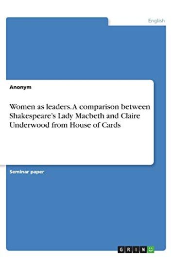 Women as leaders. A comparison between Shakespeare's Lady Macbeth and Claire Underwood from House of Cards