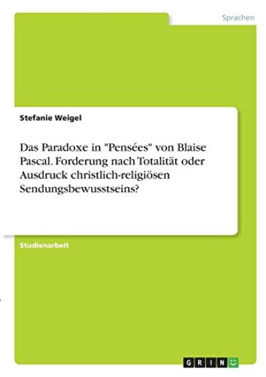 Das Paradoxe in "Pensées" von Blaise Pascal. Forderung nach Totalität oder Ausdruck christlich-religiösen Sendungsbewusstseins?