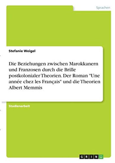 Die Beziehungen zwischen Marokkanern und Franzosen durch die Brille postkolonialer Theorien.  Der Roman "Une année chez les Français" und die Theorien Albert Memmis