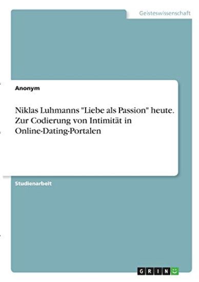 Niklas Luhmanns "Liebe als Passion" heute. Zur Codierung von Intimität in Online-Dating-Portalen