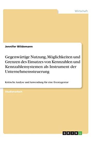 Gegenwärtige Nutzung, Möglichkeiten und Grenzen des Einsatzes von Kennzahlen und Kennzahlensystemen als Instrument der Unternehmenssteuerung
