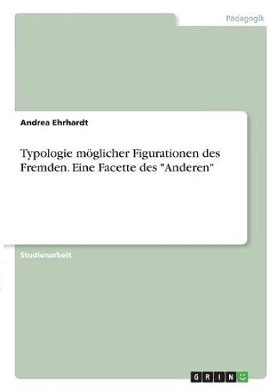 Typologie möglicher Figurationen des Fremden. Eine Facette des "Anderen"