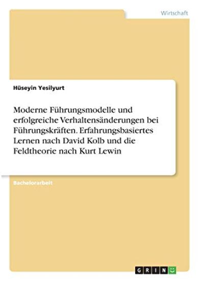 Moderne Führungsmodelle und erfolgreiche Verhaltensänderungen bei Führungskräften. Erfahrungsbasiertes Lernen nach David Kolb und die Feldtheorie nach Kurt Lewin