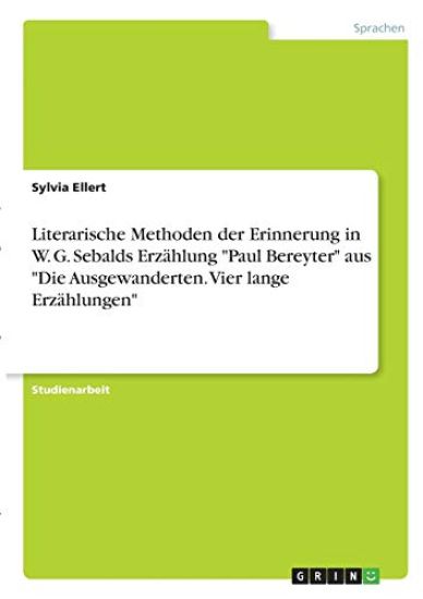 Literarische Methoden der Erinnerung in W. G. Sebalds Erzählung "Paul  Bereyter" aus "Die Ausgewanderten. Vier lange Erzählungen"