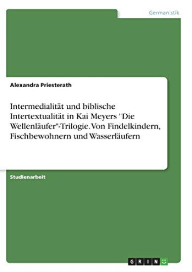 Intermedialität und biblische Intertextualität in Kai Meyers "Die Wellenläufer"-Trilogie. Von Findelkindern, Fischbewohnern und Wasserläufern