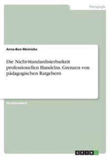 Die Nicht-Standardisierbarkeit professionellen Handelns. Grenzen von pädagogischen Ratgebern
