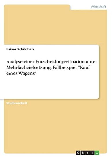 Analyse einer Entscheidungssituation unter Mehrfachzielsetzung. Fallbeispiel "Kauf eines Wagens"