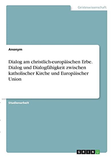 Dialog am christlich-europäischen Erbe. Dialog und Dialogfähigkeit zwischen katholischer Kirche und Europäischer Union
