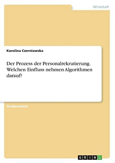 Der Prozess der Personalrekrutierung. Welchen Einfluss nehmen Algorithmen darauf?