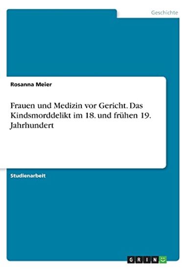 Frauen und Medizin vor Gericht. Das Kindsmorddelikt im 18. und frühen 19. Jahrhundert