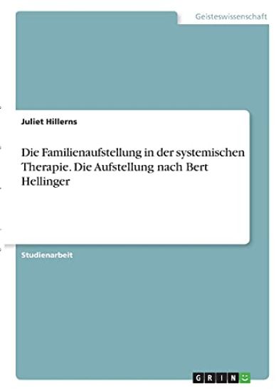 Die Familienaufstellung in der systemischen Therapie. Die Aufstellung nach Bert Hellinger