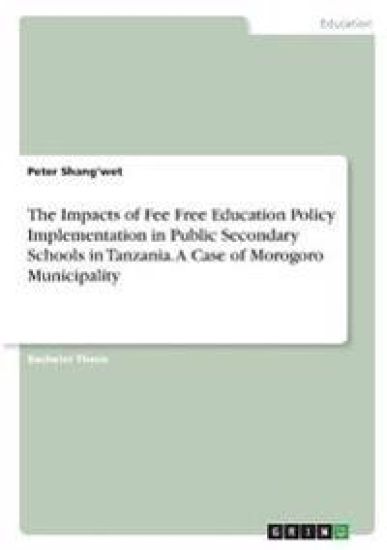 The Impacts of Fee Free Education Policy Implementation in Public Secondary Schools in Tanzania. A Case of Morogoro Municipality