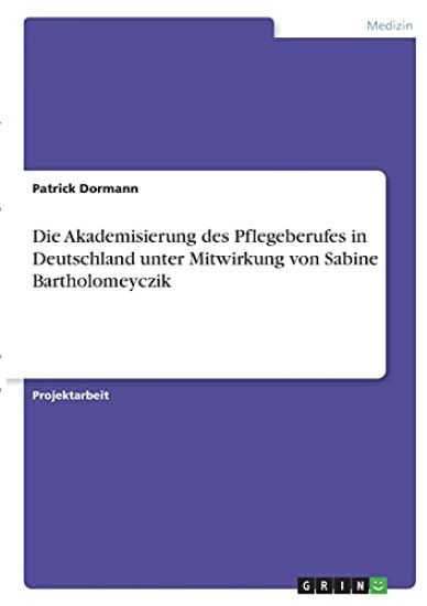 Die Akademisierung des Pflegeberufes in Deutschland unter Mitwirkung von Sabine Bartholomeyczik