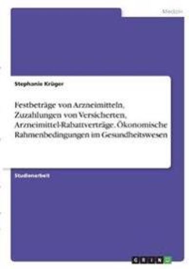 Festbeträge von Arzneimitteln, Zuzahlungen von Versicherten, Arzneimittel-Rabattverträge. Ökonomische Rahmenbedingungen im Gesundheitswesen