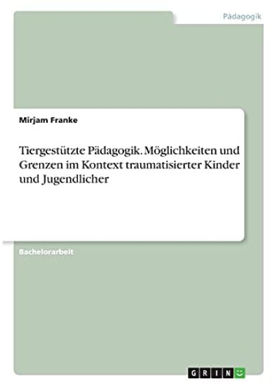 Tiergestützte Pädagogik. Möglichkeiten und Grenzen im Kontext traumatisierter Kinder und Jugendlicher