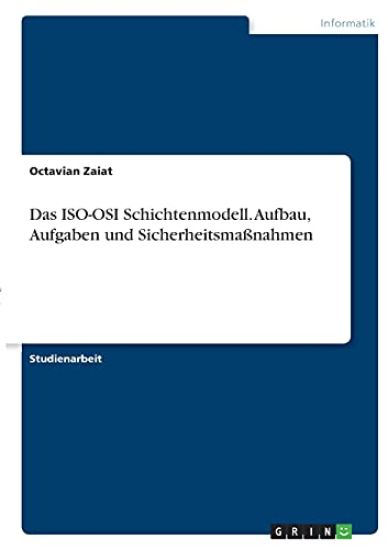 Das ISO-OSI Schichtenmodell. Aufbau, Aufgaben und Sicherheitsmaßnahmen