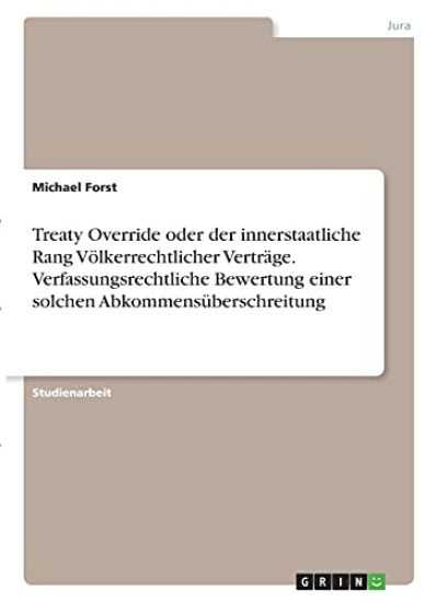 Treaty Override oder der innerstaatliche Rang Völkerrechtlicher Verträge. Verfassungsrechtliche Bewertung einer solchen Abkommensüberschreitung
