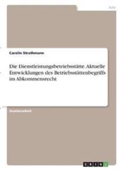 Die Dienstleistungsbetriebsstätte. Aktuelle Entwicklungen des Betriebsstättenbegriffs im Abkommensrecht
