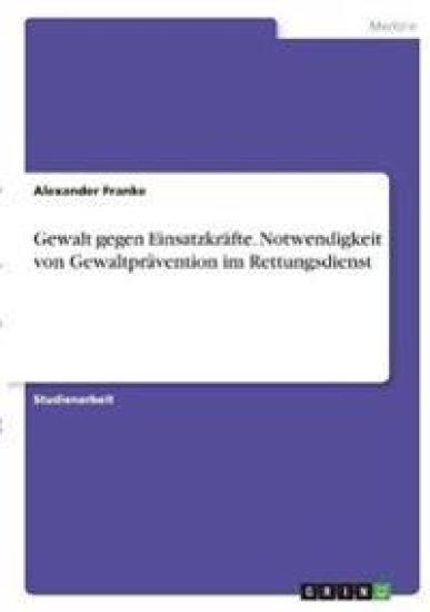 Gewalt gegen Einsatzkräfte. Notwendigkeit von Gewaltprävention im Rettungsdienst