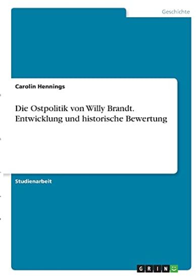 Die Ostpolitik von Willy Brandt. Entwicklung und historische Bewertung