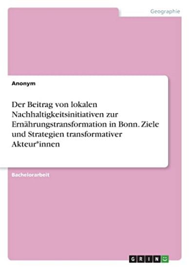 Der Beitrag von lokalen Nachhaltigkeitsinitiativen zur Ernährungstransformation in Bonn. Ziele und Strategien transformativer Akteur*innen
