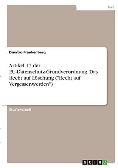 Artikel 17 der EU-Datenschutz-Grundverordnung. Das Recht auf Löschung ("Recht auf Vergessenwerden")