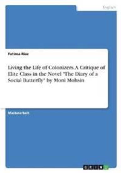 Living the Life of Colonizers. A Critique of Elite Class in the Novel "The Diary of a Social Butterfly" by  Moni Mohsin