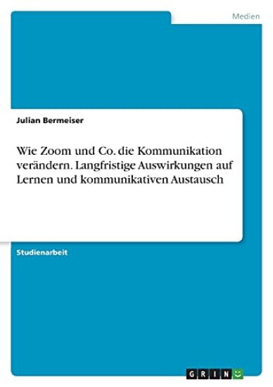Wie Zoom und Co. die Kommunikation verändern. Langfristige Auswirkungen auf Lernen und kommunikativen Austausch