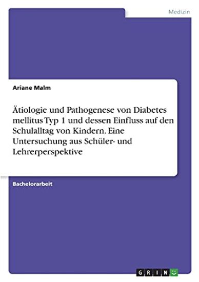 Ätiologie und Pathogenese von Diabetes mellitus Typ 1 und dessen Einfluss auf den Schulalltag von Kindern. Eine Untersuchung aus Schüler- und Lehrerperspektive