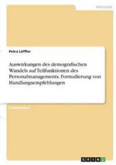 Auswirkungen des demografischen Wandels auf Teilfunktionen des Personalmanagements. Formulierung von Handlungsempfehlungen