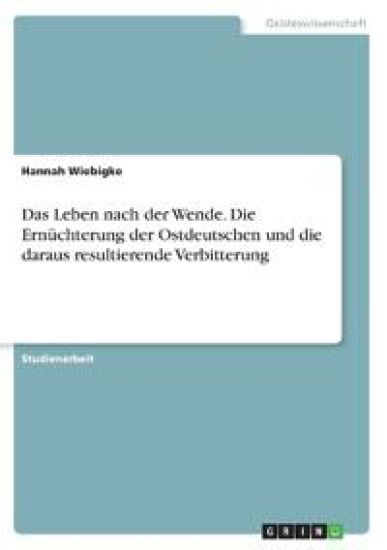 Das Leben nach der Wende. Die Ernüchterung der Ostdeutschen und die daraus resultierende Verbitterung