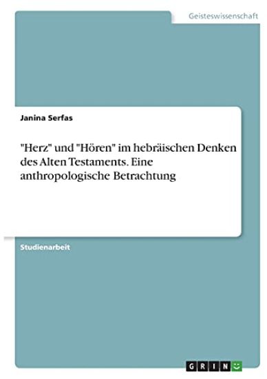 "Herz" und "Hören" im hebräischen Denken des Alten Testaments. Eine anthropologische Betrachtung