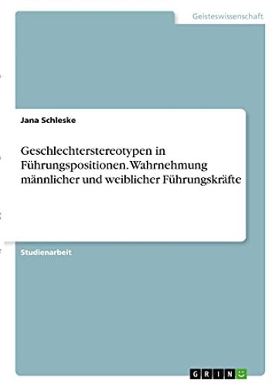 Geschlechterstereotypen in Führungspositionen. Wahrnehmung männlicher und weiblicher Führungskräfte