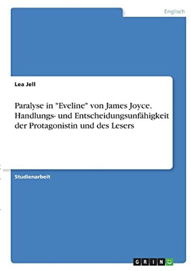 Paralyse in "Eveline" von James Joyce. Handlungs- und Entscheidungsunfähigkeit der Protagonistin und des Lesers