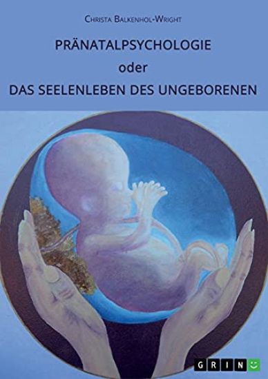 Pränatalpsychologie oder Das Seelenleben des Ungeborenen