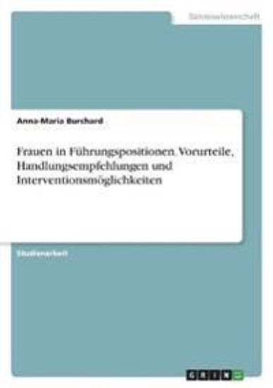 Frauen in Führungspositionen. Vorurteile,  Handlungsempfehlungen und Interventionsmöglichkeiten