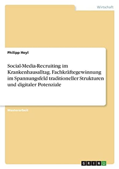 Social-Media-Recruiting im Krankenhausalltag. Fachkräftegewinnung im Spannungsfeld traditioneller Strukturen und digitaler Potenziale