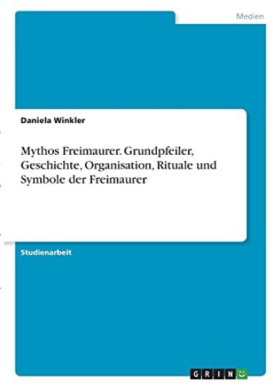 Mythos Freimaurer. Grundpfeiler, Geschichte, Organisation, Rituale und Symbole der Freimaurer