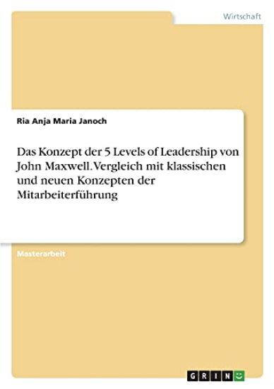 Das Konzept der 5 Levels of Leadership von John Maxwell. Vergleich mit klassischen und neuen Konzepten der Mitarbeiterführung