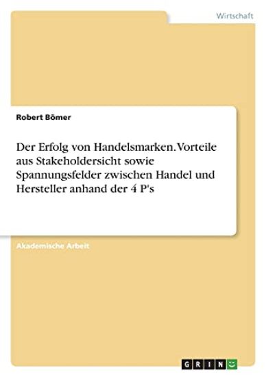 Der Erfolg von Handelsmarken. Vorteile aus Stakeholdersicht sowie Spannungsfelder zwischen Handel und Hersteller anhand der 4 P's